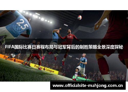 FIFA国际比赛日赛程布局与冠军背后的制胜策略全景深度探秘 FIFA国际比赛日赛程布局与冠军背后的制胜策略全景深度探秘