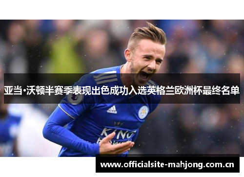亚当·沃顿半赛季表现出色成功入选英格兰欧洲杯最终名单 亚当·沃顿半赛季表现出色成功入选英格兰欧洲杯最终名单