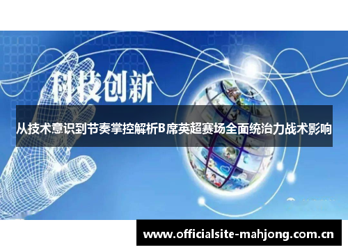 从技术意识到节奏掌控解析B席英超赛场全面统治力战术影响 从技术意识到节奏掌控解析B席英超赛场全面统治力战术影响