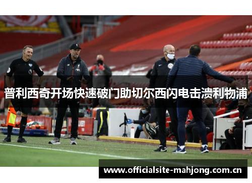 普利西奇开场快速破门助切尔西闪电击溃利物浦 普利西奇开场快速破门助切尔西闪电击溃利物浦